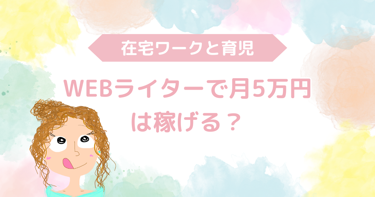 子育たママがWEBライターで月5万円を稼ぐことができるのかという記事