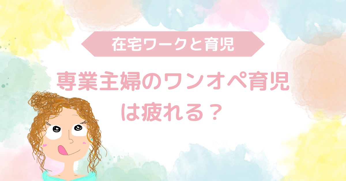 専業主婦のワンオペ育児は疲れる？